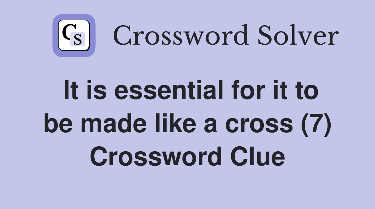 It is essential for it to be made like a cross (7) Crossword Clue