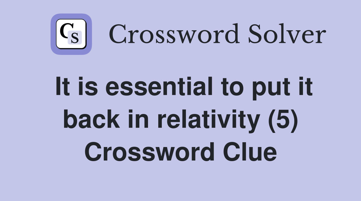 It is essential to put it back in relativity (5) Crossword Clue