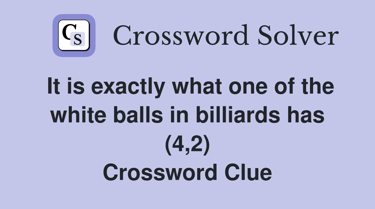 It is exactly what one of the white balls in billiards has (4,2) Crossword Clue