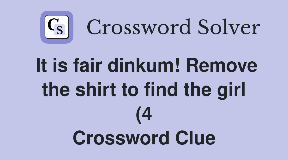 It is fair dinkum Remove the shirt to find the girl (4) Crossword It is fair dinkum Remove the shirt to find the girl (4) Crossword