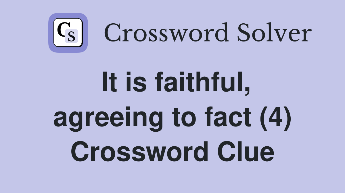It is faithful, agreeing to fact (4) Crossword Clue
