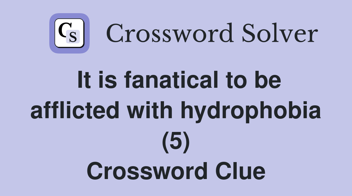 It is fanatical to be afflicted with hydrophobia (5) Crossword Clue