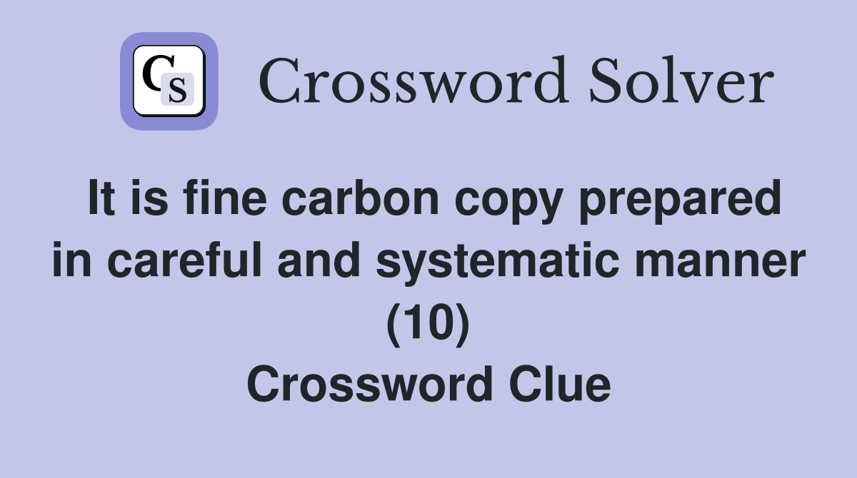 It is fine carbon copy prepared in careful and systematic manner (10) Crossword Clue