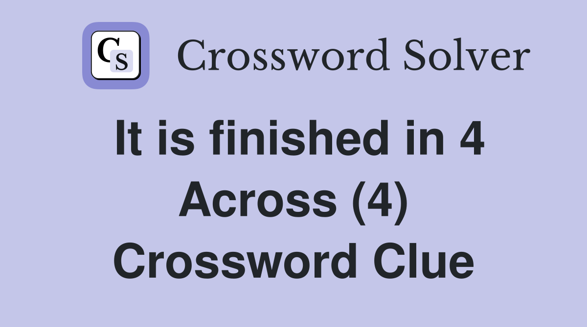 It is finished in 4 Across (4) Crossword Clue