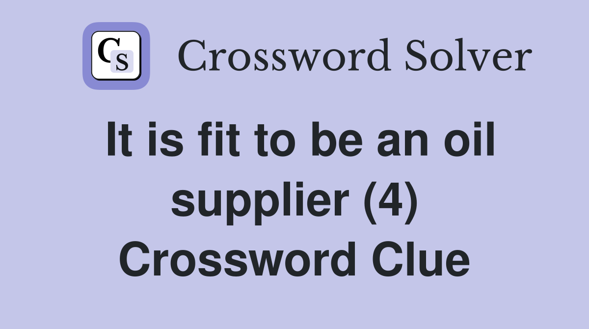 It is fit to be an oil supplier (4) Crossword Clue Answers