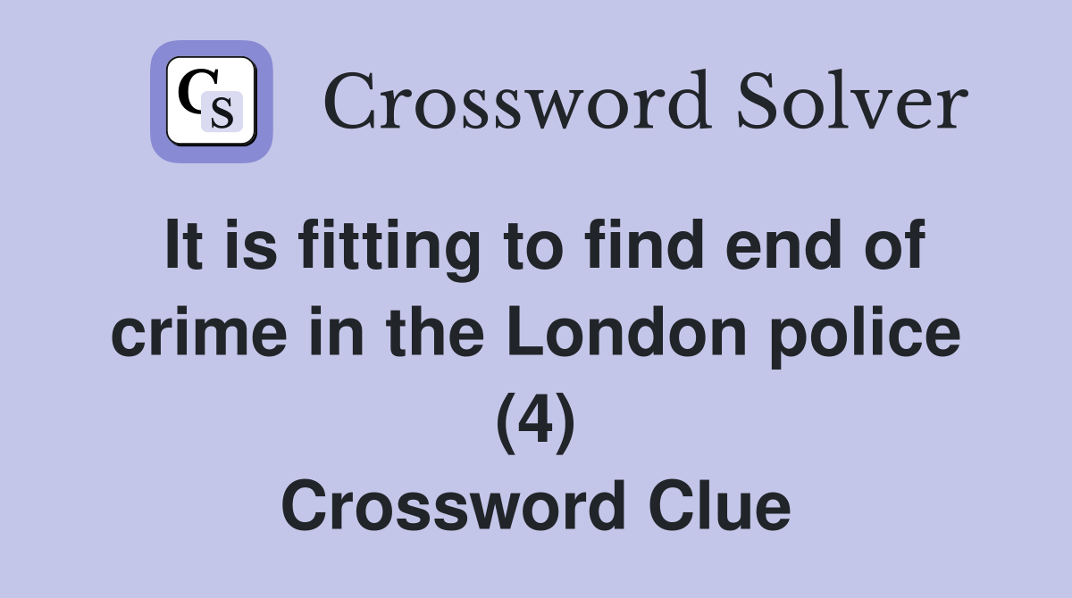 It is fitting to find end of crime in the London police (4) Crossword Clue