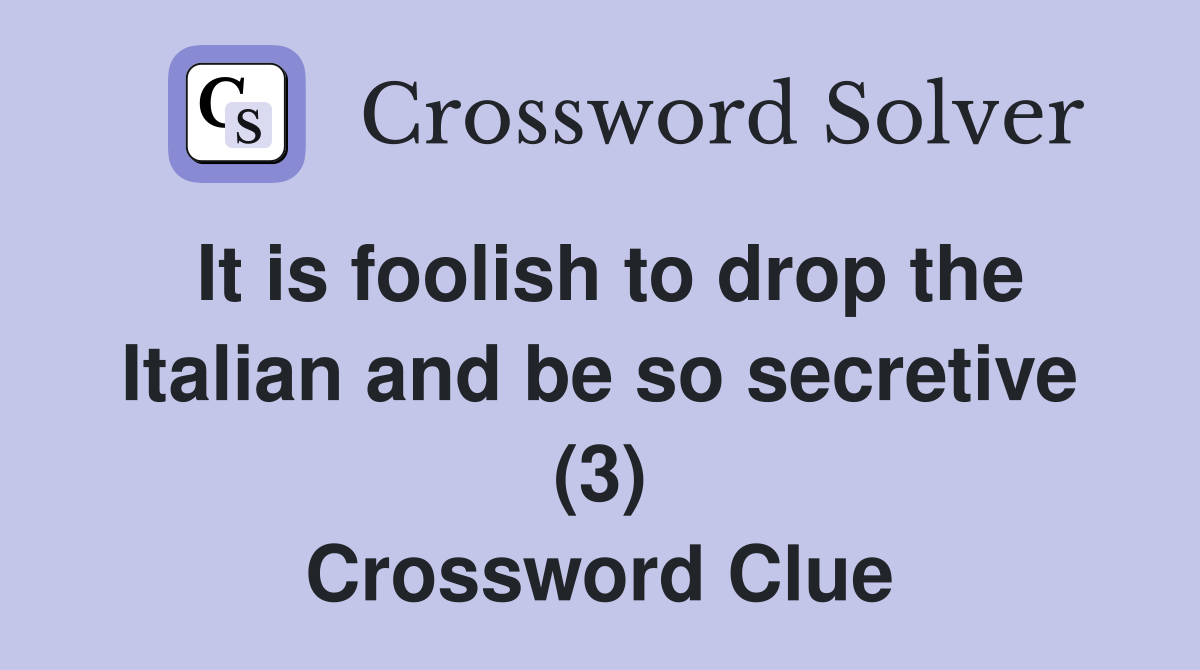 It is foolish to drop the Italian and be so secretive (3) Crossword Clue