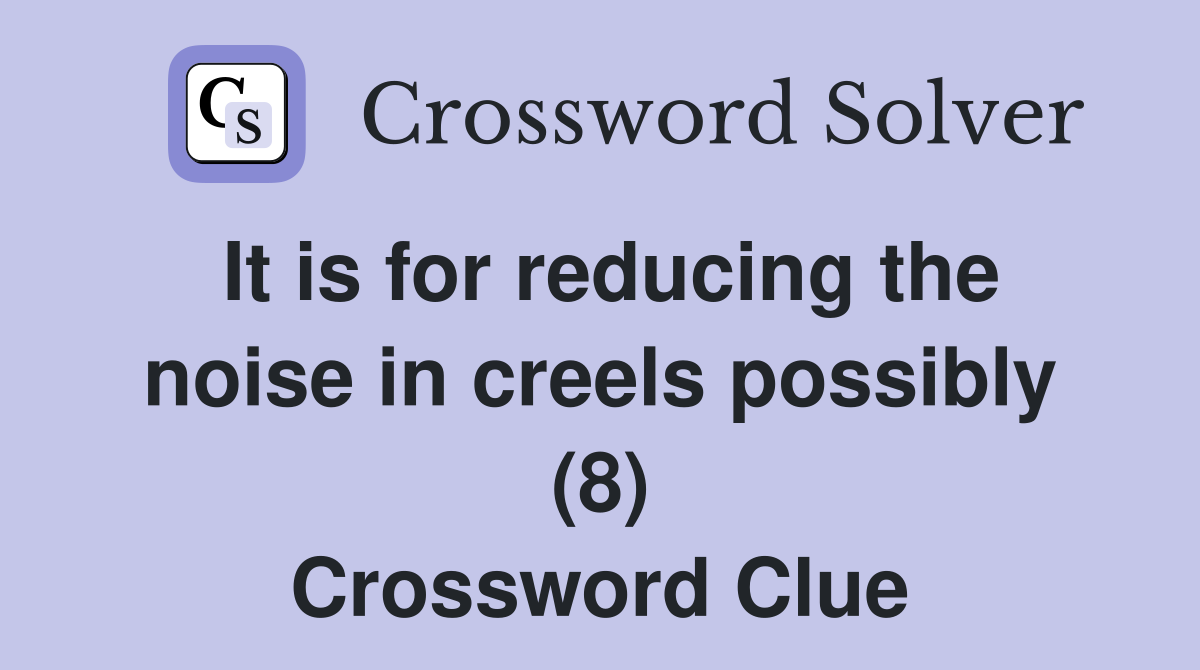 It is for reducing the noise in creels possibly (8) Crossword Clue