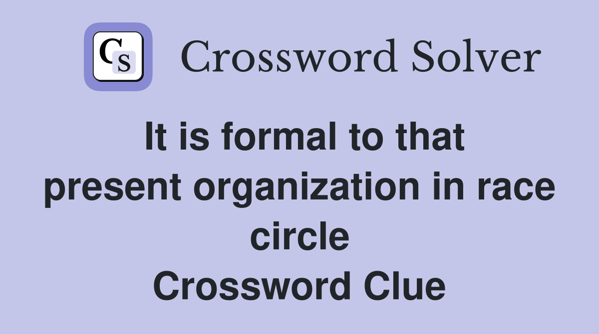 It is formal to that present organization in race circle Crossword Clue