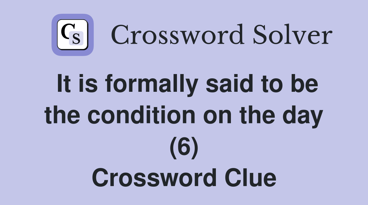 It is formally said to be the condition on the day (6) Crossword Clue