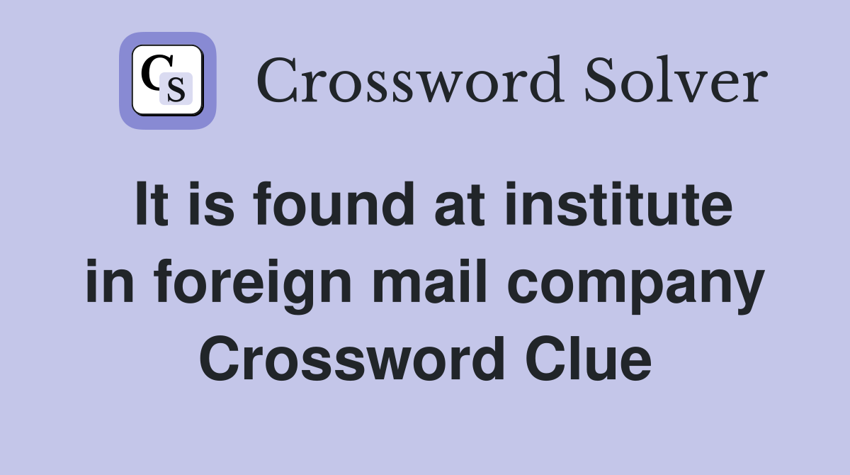 It is found at institute in foreign mail company Crossword Clue