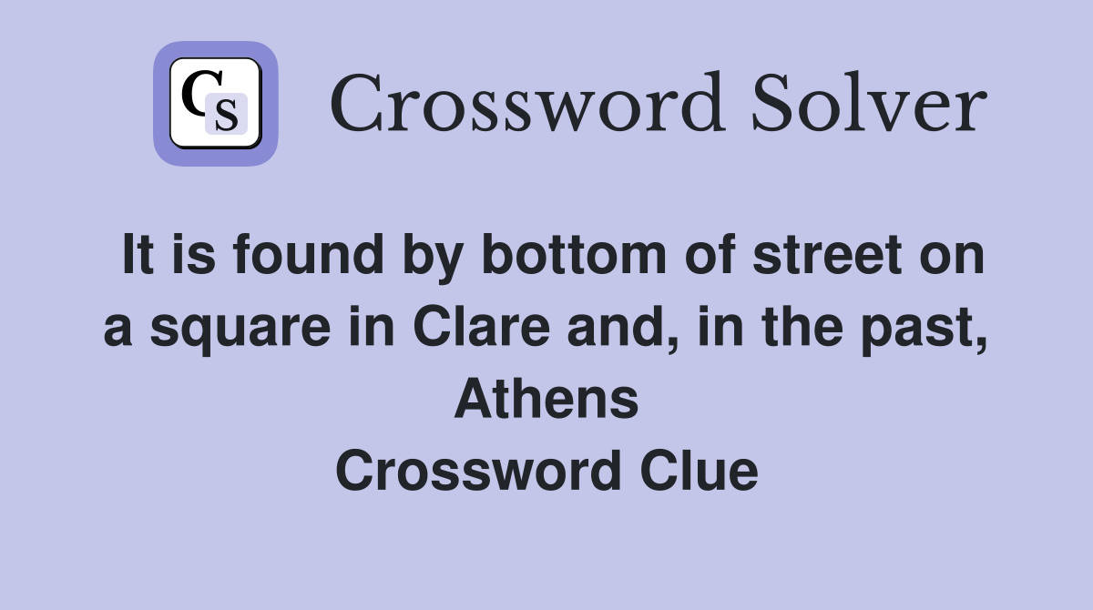 It is found by bottom of street on a square in Clare and, in the past, Athens Crossword Clue