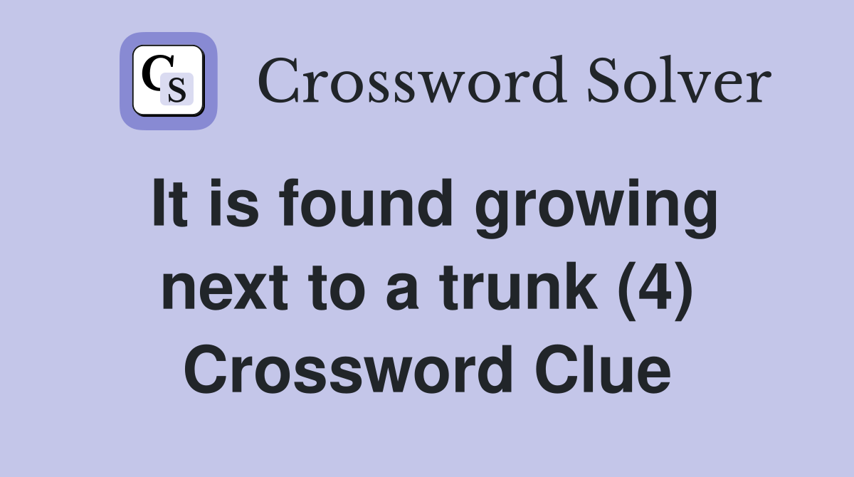 It is found growing next to a trunk (4) Crossword Clue