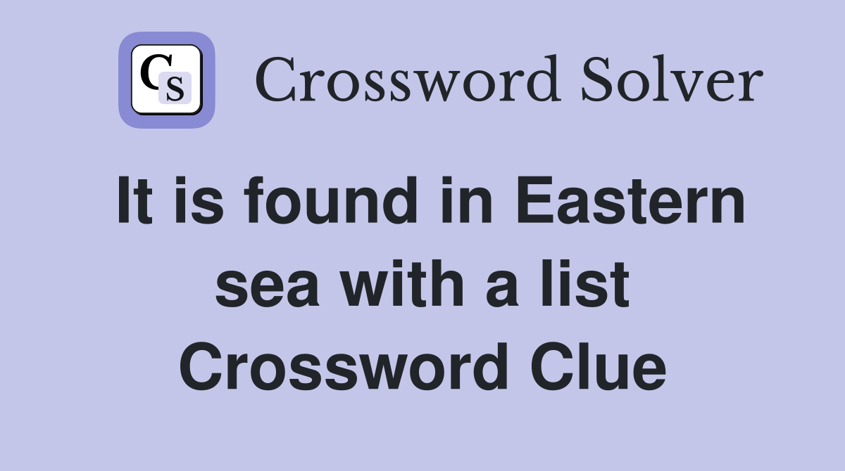 It is found in Eastern sea with a list Crossword Clue