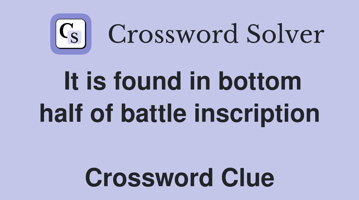 It is found in bottom half of battle inscription  Crossword Clue
