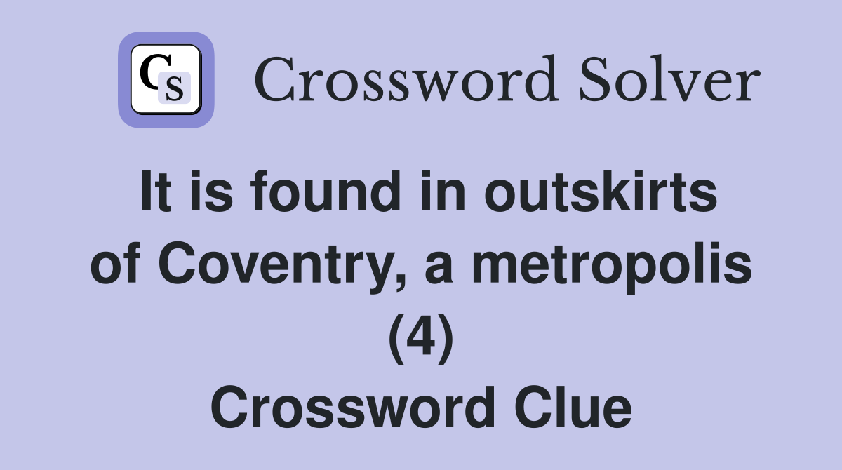 It is found in outskirts of Coventry, a metropolis (4) Crossword Clue