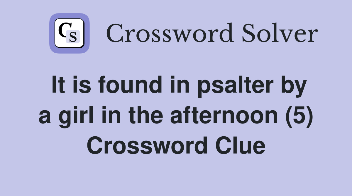 It is found in psalter by a girl in the afternoon (5) Crossword Clue