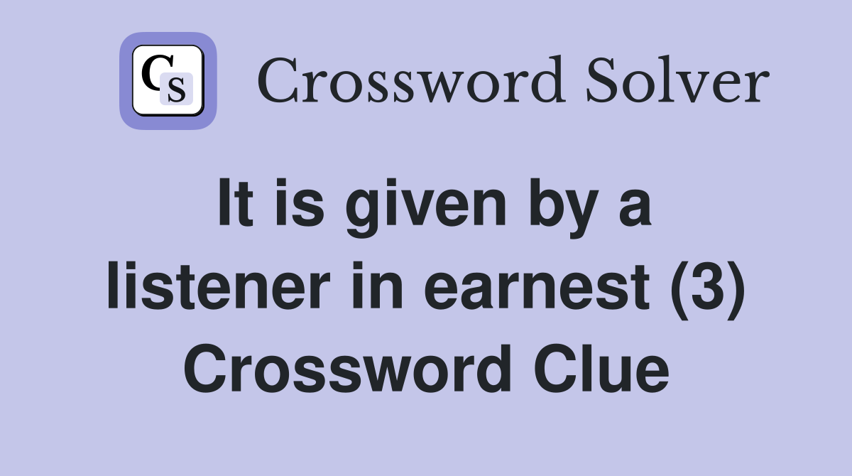 It is given by a listener in earnest (3) Crossword Clue