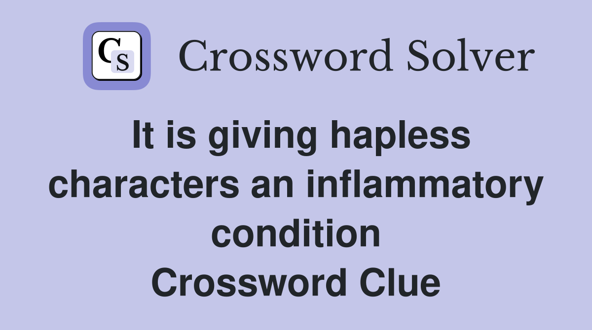 It is giving hapless characters an inflammatory condition Crossword Clue