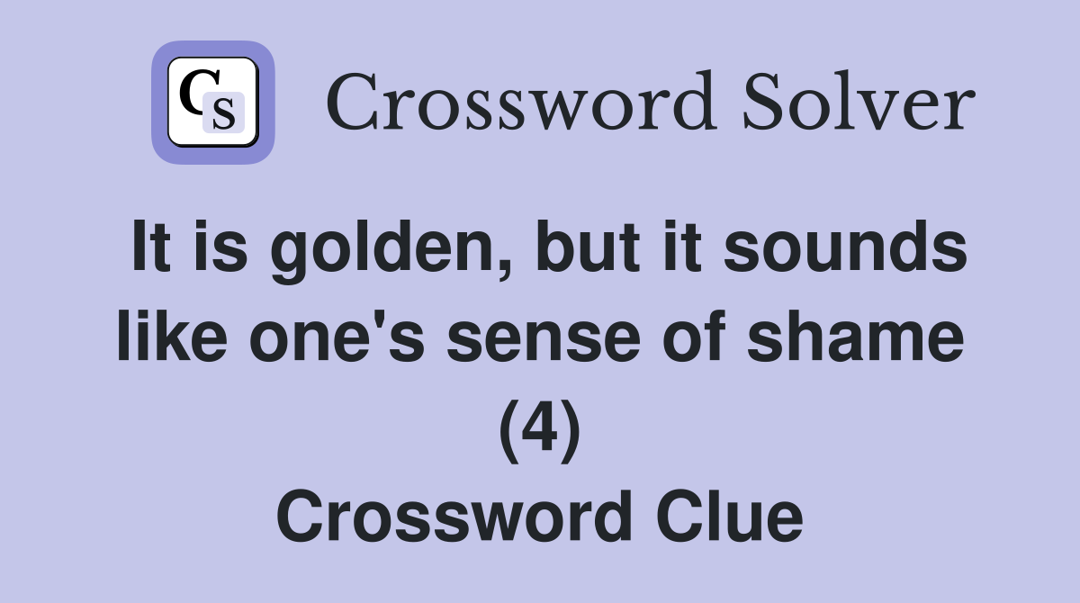It is golden, but it sounds like one's sense of shame (4) Crossword Clue