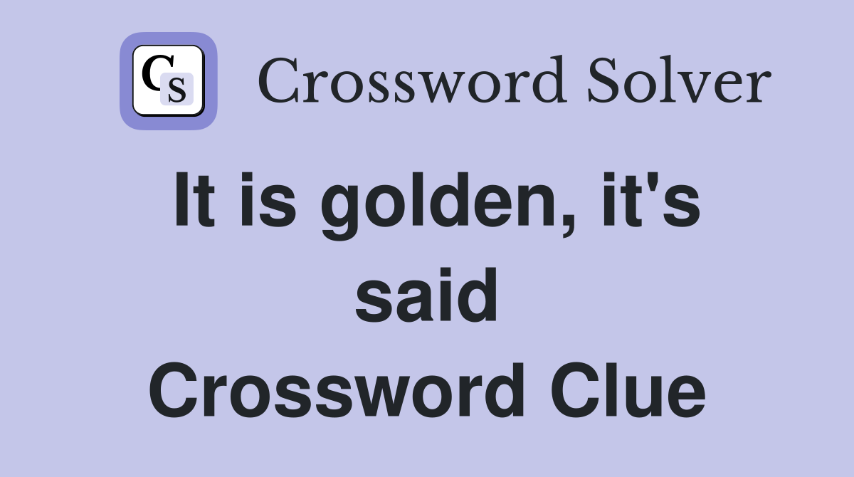 It is golden, it's said Crossword Clue