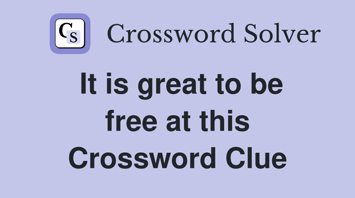 It is great to be free at this Crossword Clue