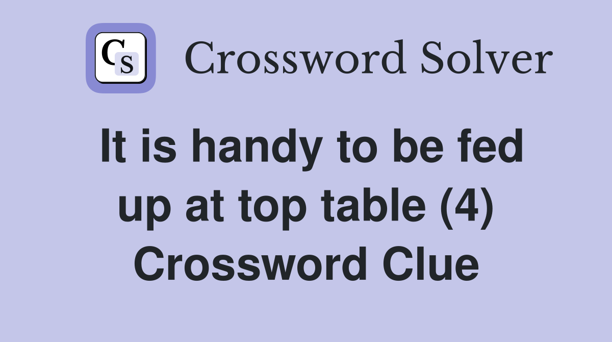 It is handy to be fed up at top table (4) Crossword Clue