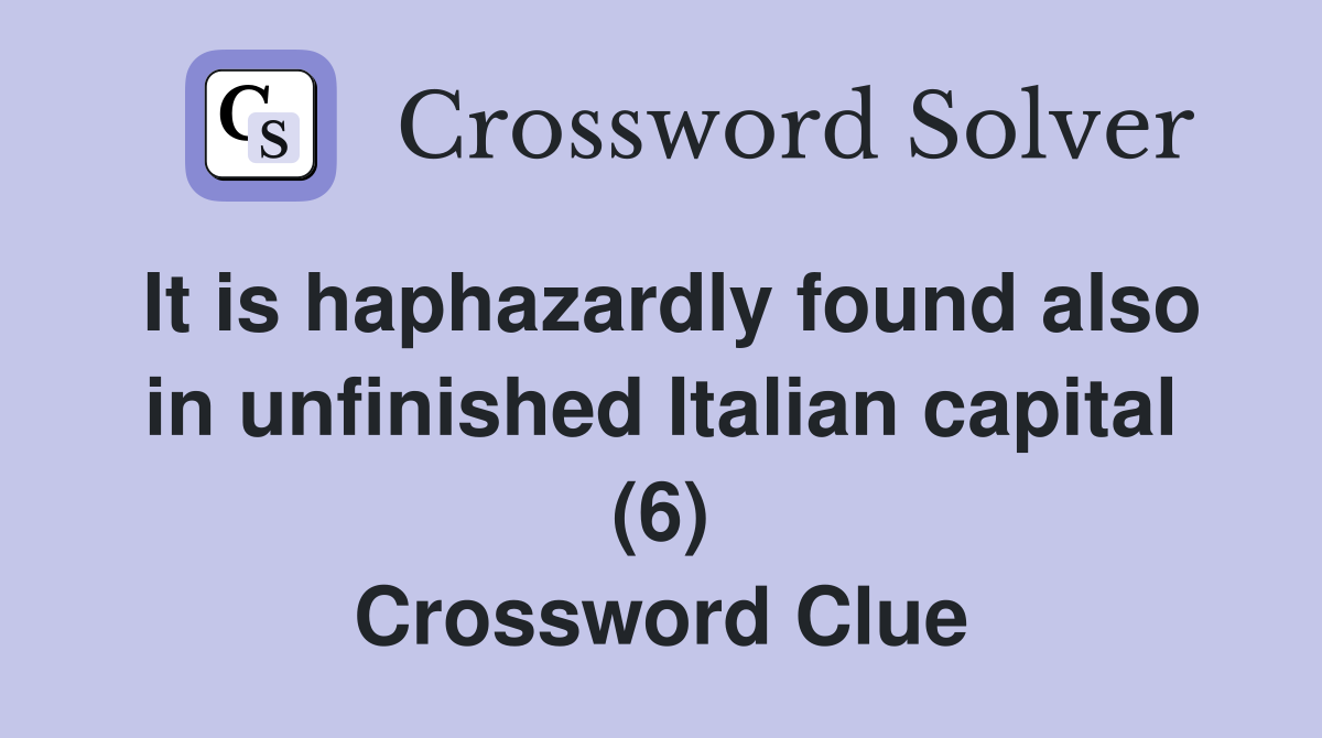It is haphazardly found also in unfinished Italian capital (6) Crossword Clue