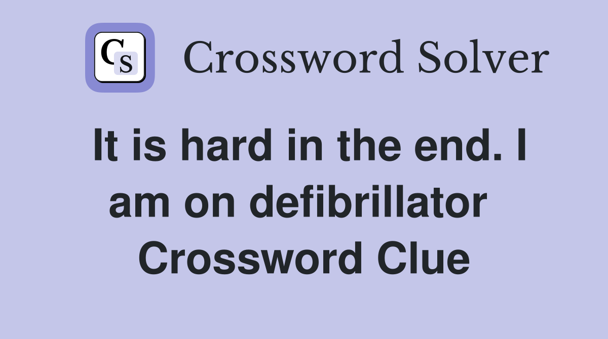 It is hard in the end. I am on defibrillator  Crossword Clue