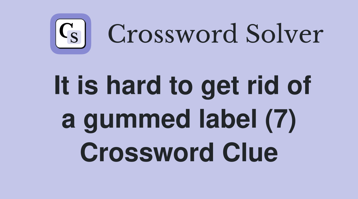 It is hard to get rid of a gummed label (7) Crossword Clue