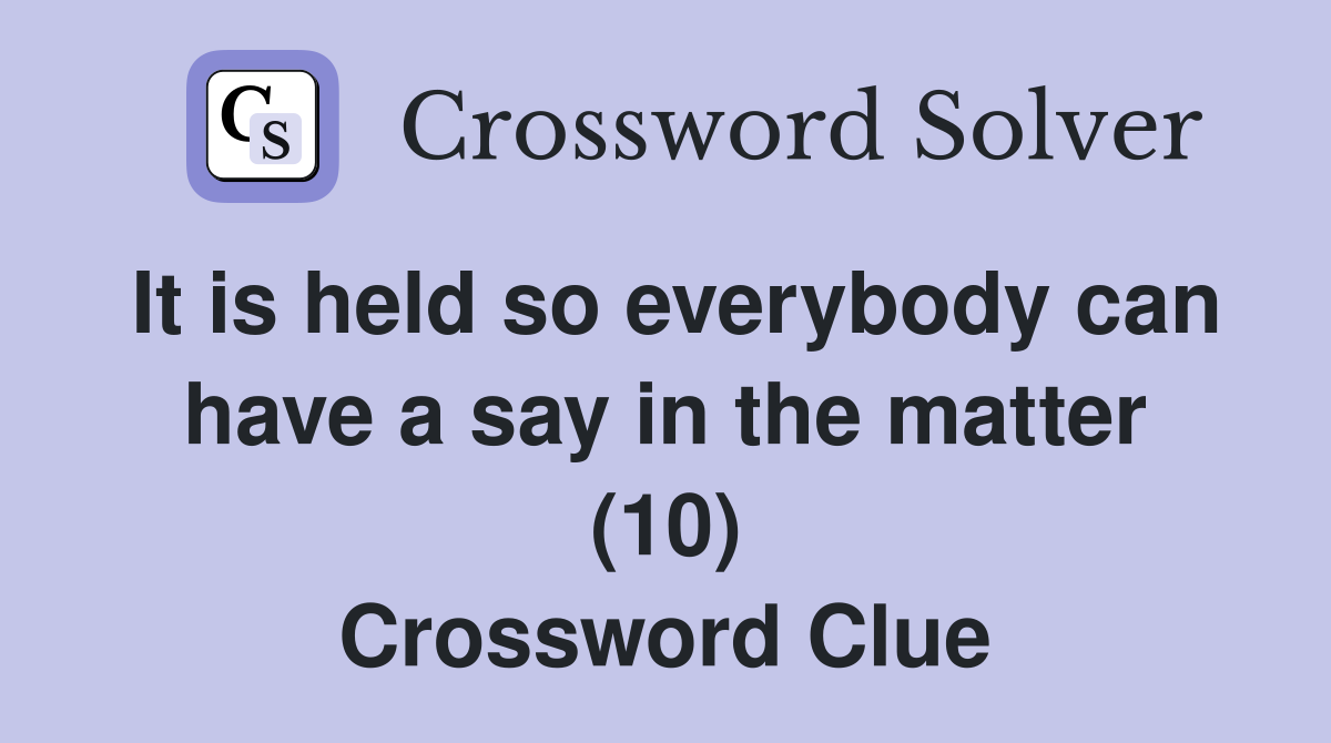 It is held so everybody can have a say in the matter (10) Crossword Clue