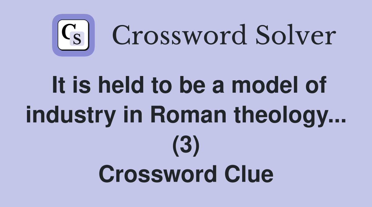 It is held to be a model of industry in Roman theology... (3) Crossword Clue