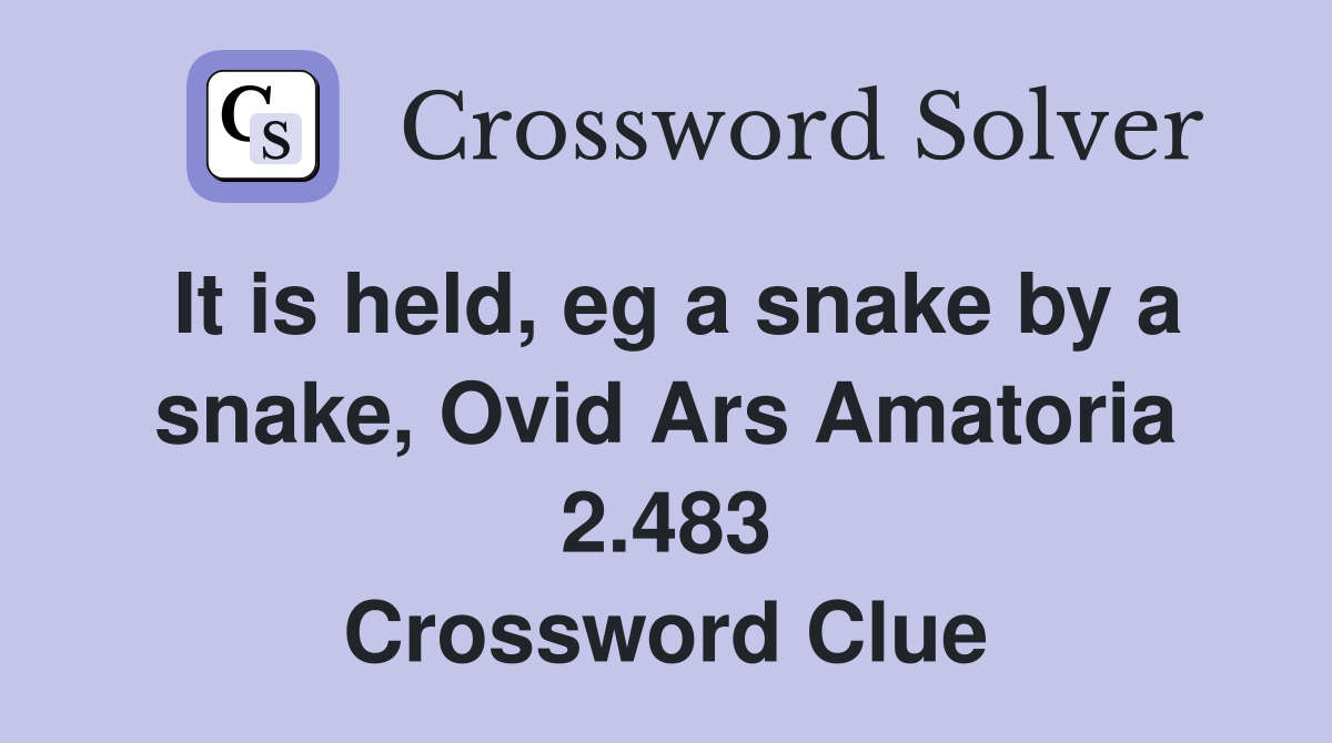 It is held, eg a snake by a snake, Ovid Ars Amatoria 2.483 Crossword Clue