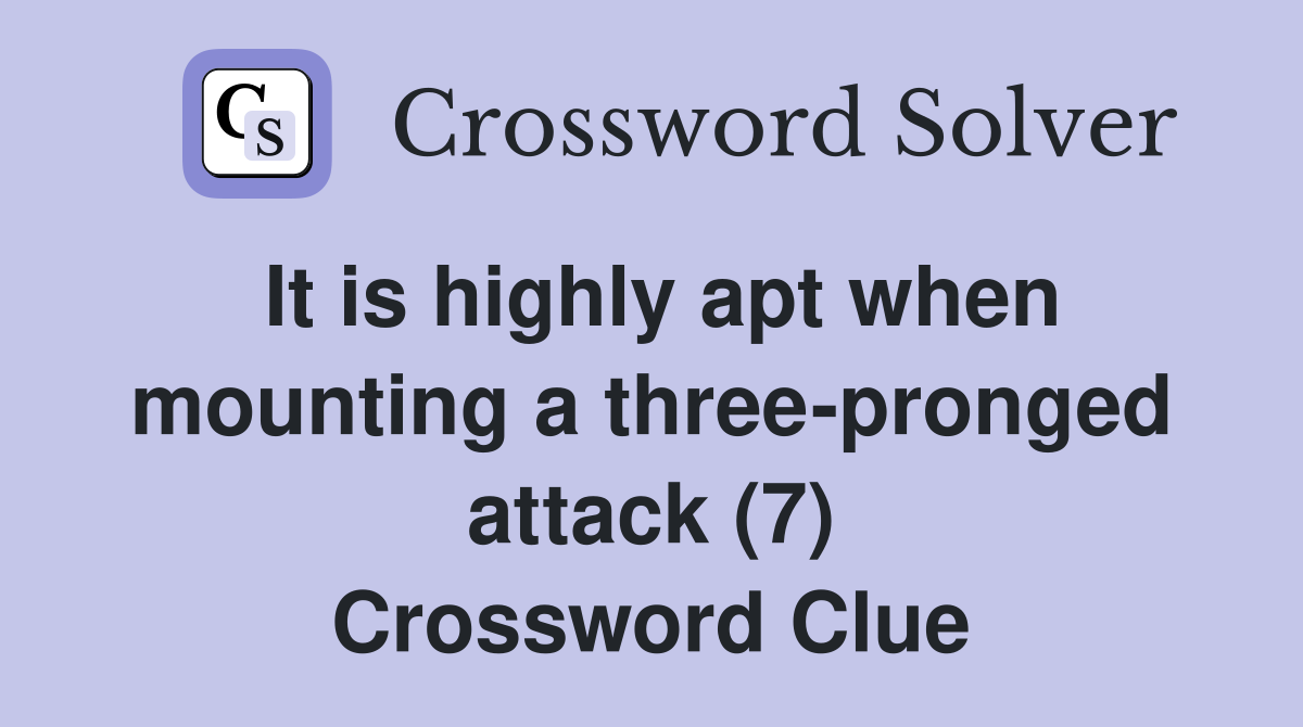 It is highly apt when mounting a three-pronged attack (7) Crossword Clue