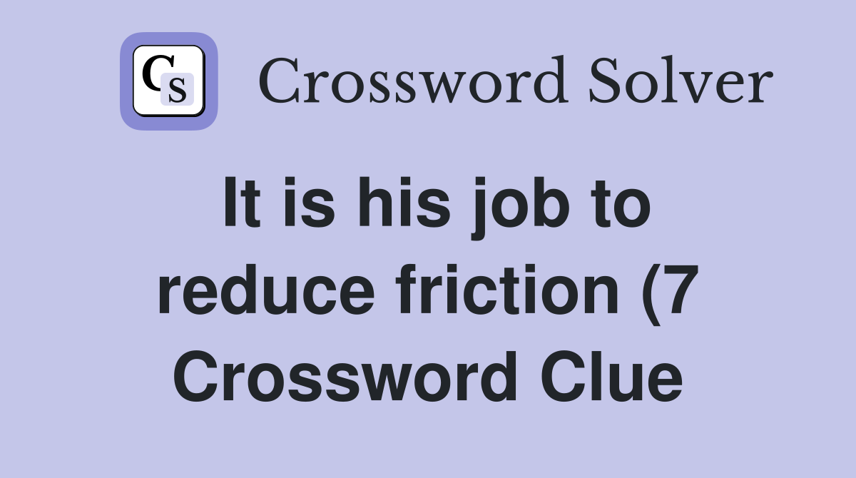 It is his job to reduce friction (7) Crossword Clue Answers It is his job to reduce friction (7) Crossword Clue Answers
