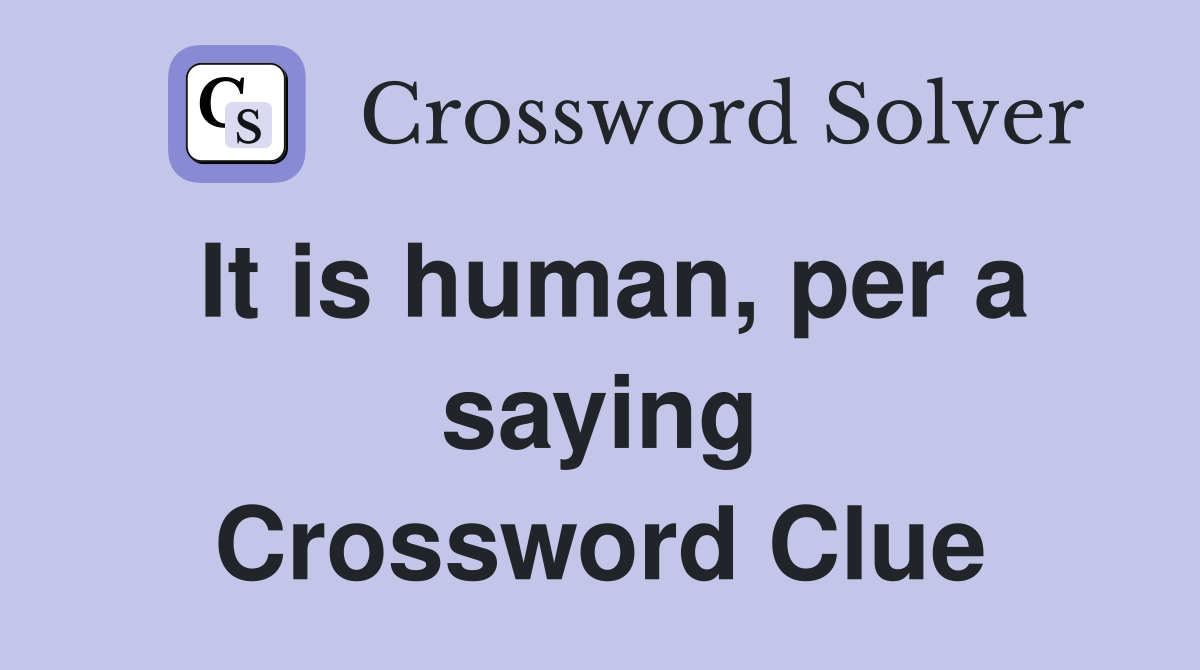 It is human, per a saying Crossword Clue