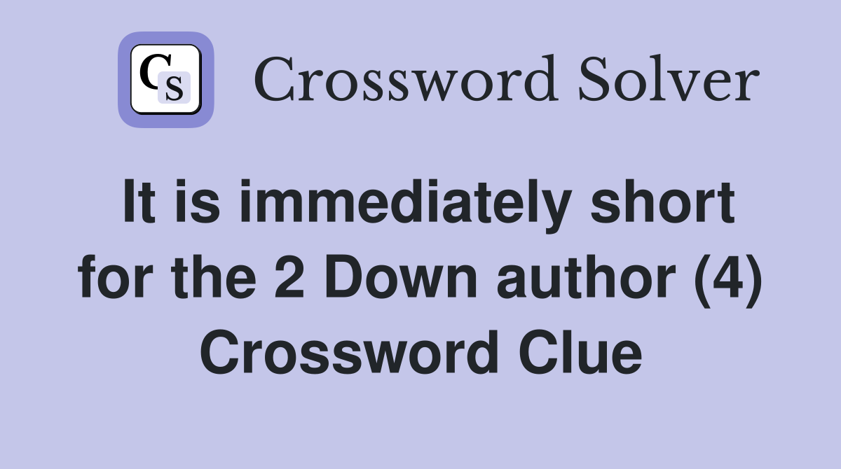 It is immediately short for the 2 Down author (4) Crossword Clue