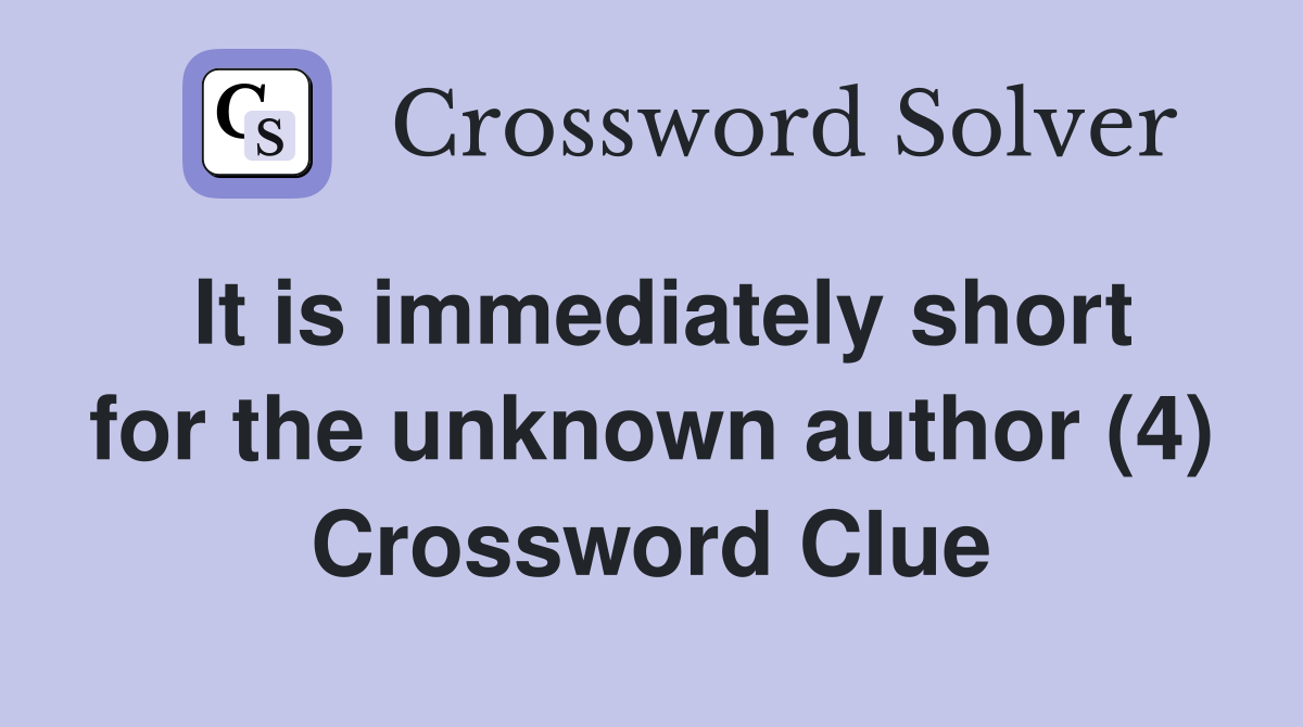 It is immediately short for the unknown author (4) Crossword Clue