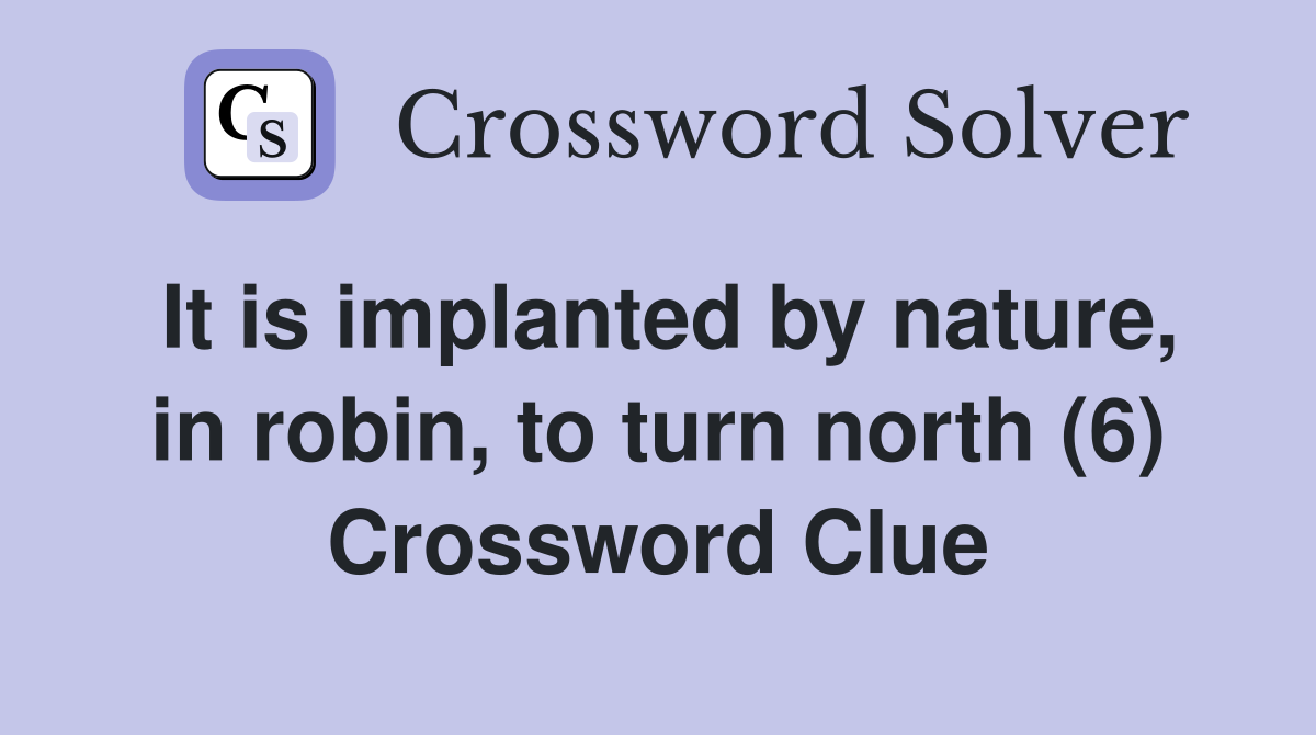It is implanted by nature, in robin, to turn north (6) Crossword Clue