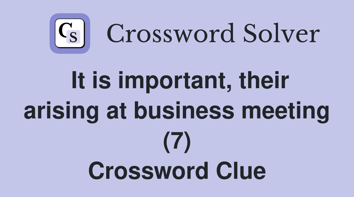 It is important, their arising at business meeting (7) Crossword Clue