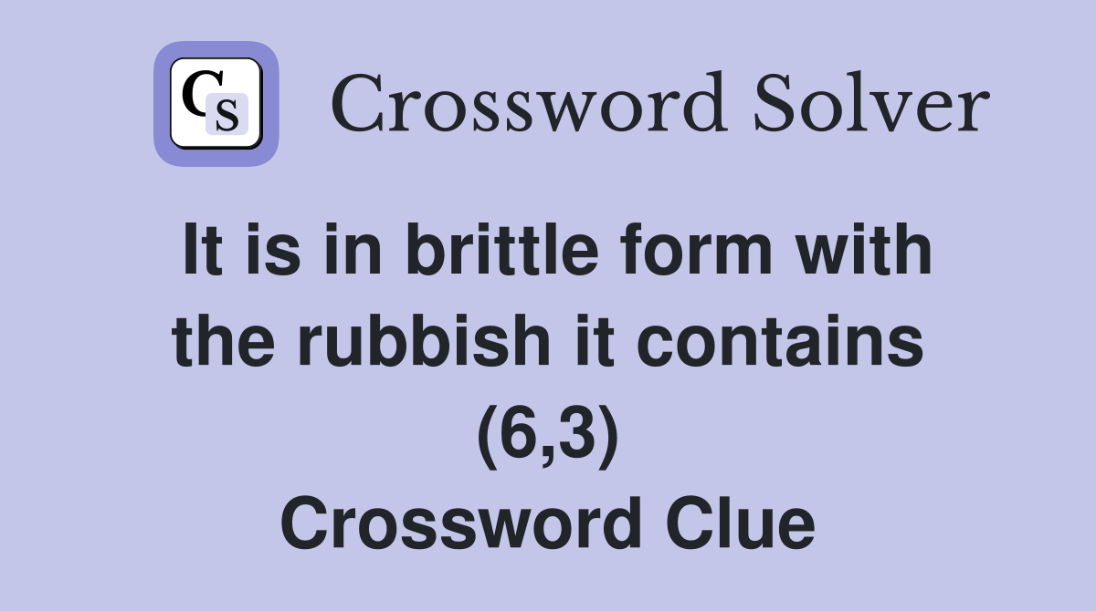 It is in brittle form with the rubbish it contains (6,3) Crossword Clue