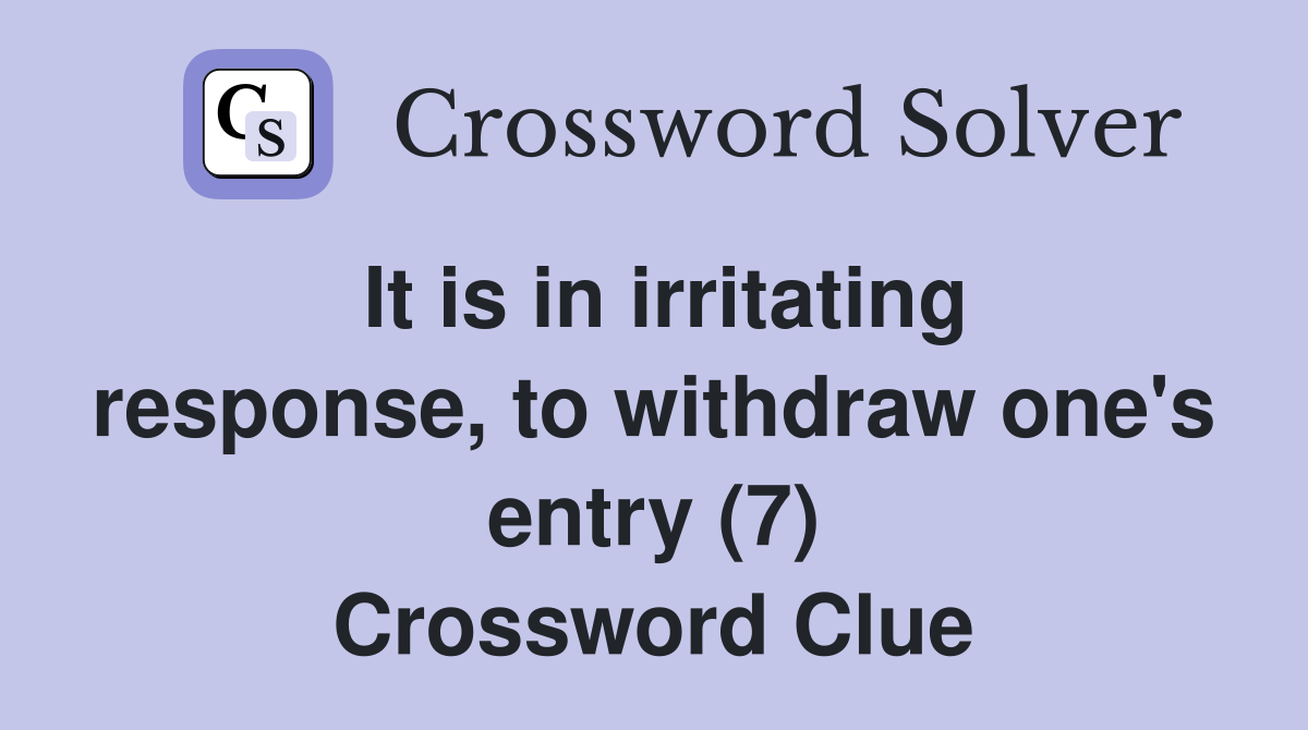 It is in irritating response, to withdraw one's entry (7) Crossword Clue