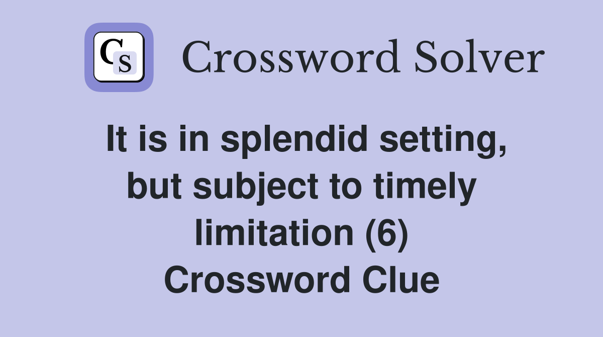 It is in splendid setting, but subject to timely limitation (6) Crossword Clue