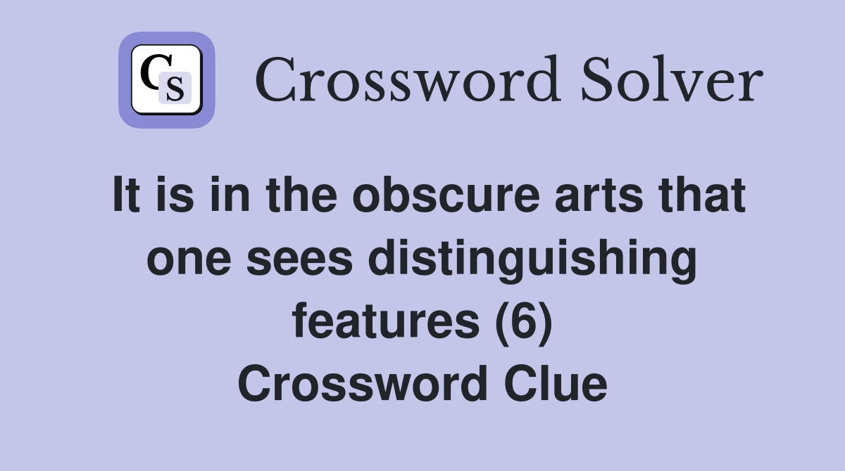 It is in the obscure arts that one sees distinguishing features (6) Crossword Clue