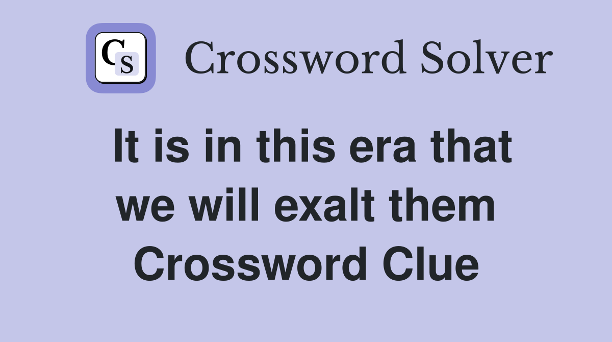 It is in this era that we will exalt them Crossword Clue