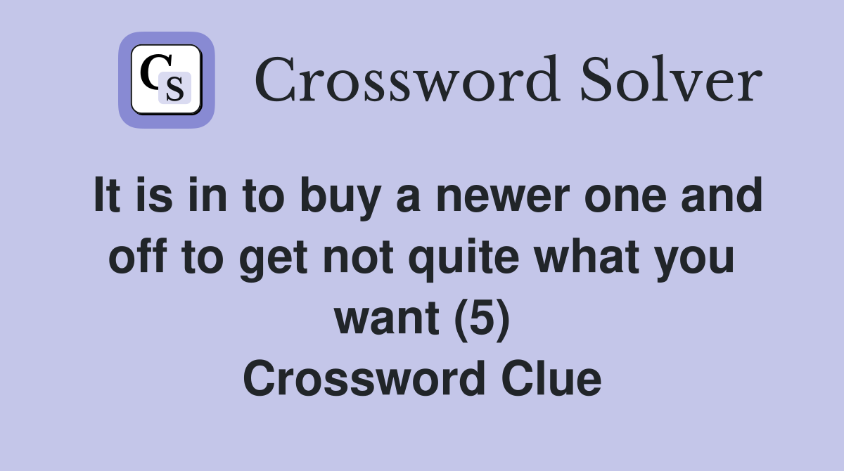It is in to buy a newer one and off to get not quite what you want (5) Crossword Clue
