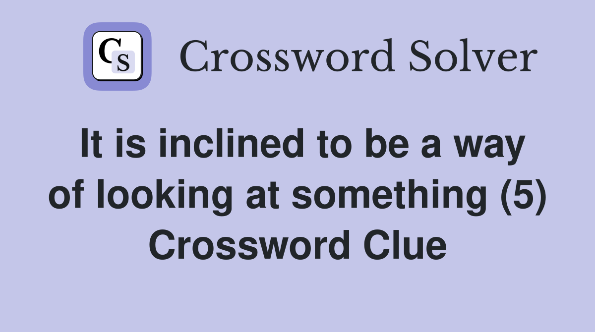 It is inclined to be a way of looking at something (5) Crossword Clue