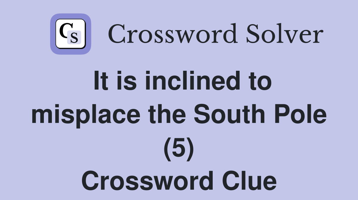 It is inclined to misplace the South Pole (5) Crossword Clue