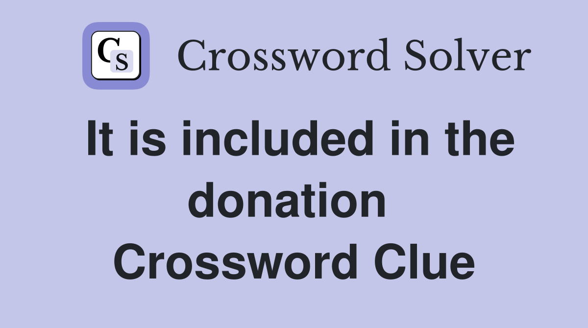 It is included in the donation  Crossword Clue