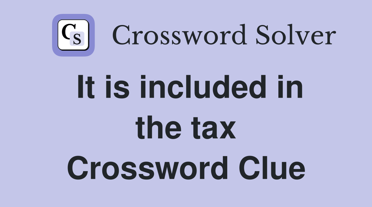 It is included in the tax Crossword Clue